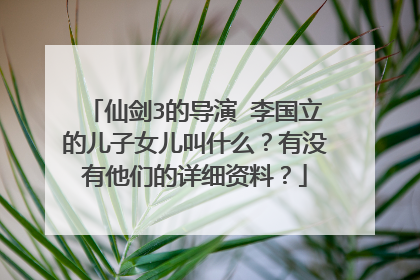 仙剑3的导演 李国立的儿子女儿叫什么？有没有他们的详细资料？
