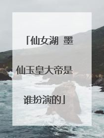 仙女湖 墨仙玉皇大帝是谁扮演的