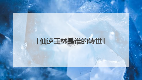 仙逆王林是谁的转世