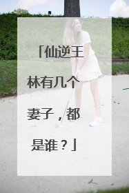 仙逆王林有几个妻子，都是谁？