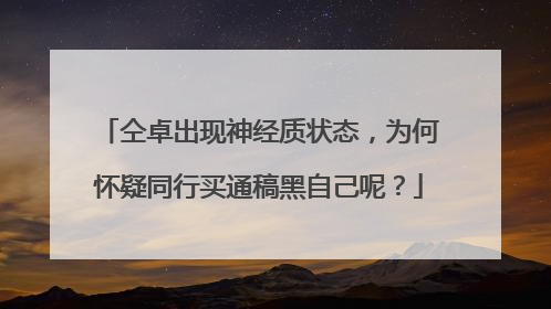 仝卓出现神经质状态,为何怀疑同行买通稿黑自己呢?
