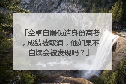 仝卓自爆伪造身份高考，成绩被取消，他如果不自爆会被发现吗？