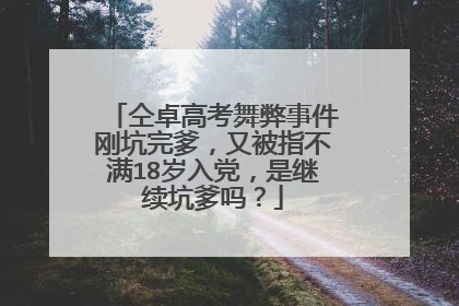 仝卓高考舞弊事件刚坑完爹，又被指不满18岁入党，是继续坑爹吗？