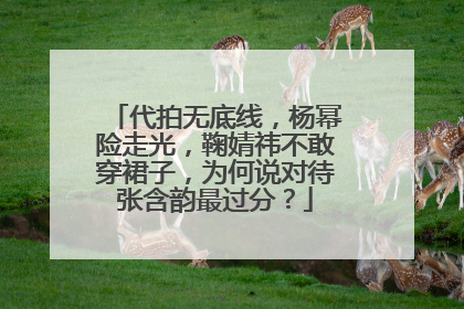 代拍无底线，杨幂险走光，鞠婧祎不敢穿裙子，为何说对待张含韵最过分？