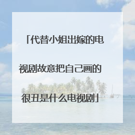 代替小姐出嫁的电视剧故意把自己画的很丑是什么电视剧