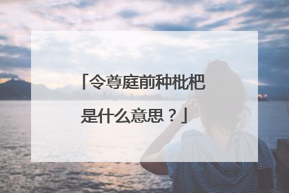 令尊庭前种枇杷是什么意思?