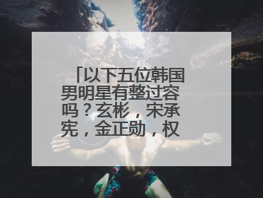 以下五位韩国男明星有整过容吗？玄彬，宋承宪，金正勋，权相宇，千正明