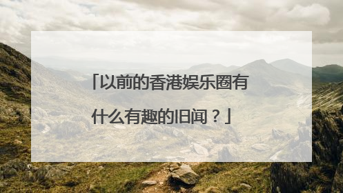 以前的香港娱乐圈有什么有趣的旧闻？