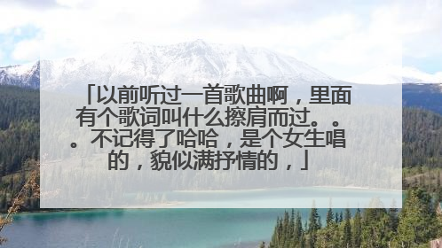 以前听过一首歌曲啊，里面有个歌词叫什么擦肩而过。。。不记得了哈哈，是个女生唱的，貌似满抒情的，