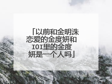 以前和金明洙恋爱的金度妍和IOI里的金度妍是一个人吗