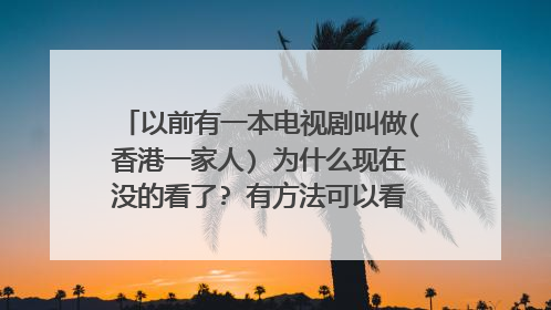 以前有一本电视剧叫做(香港一家人) 为什么现在没的看了? 有方法可以看回以前的电视剧吗？