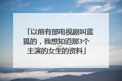 以前有部电视剧叫蓝狐的，我想知道那3个主演的女生的资料