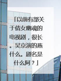 以前有部关于倩女幽魂的电视剧,很长。吴京演的燕什么。剧名是什么阿?