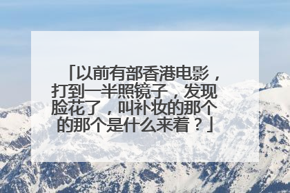 以前有部香港电影,打到一半照镜子,发现脸花了,叫补妆的那个的那个是什么来着?