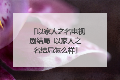 以家人之名电视剧结局 以家人之名结局怎么样