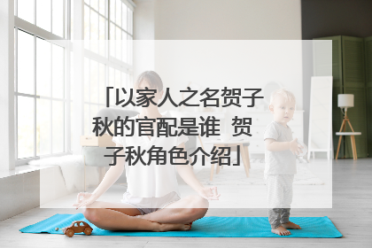 以家人之名贺子秋的官配是谁 贺子秋角色介绍