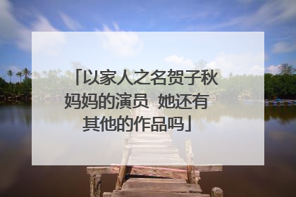 以家人之名贺子秋妈妈的演员 她还有其他的作品吗