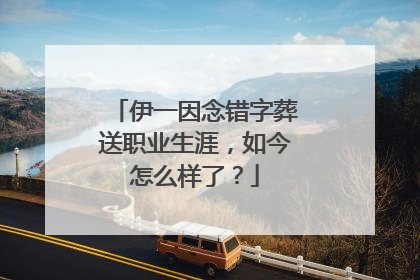 伊一因念错字葬送职业生涯,如今怎么样了?