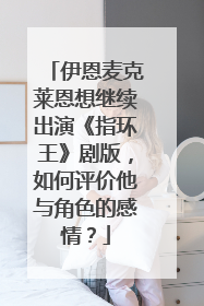 伊恩麦克莱恩想继续出演《指环王》剧版,如何评价他与角色的感情?