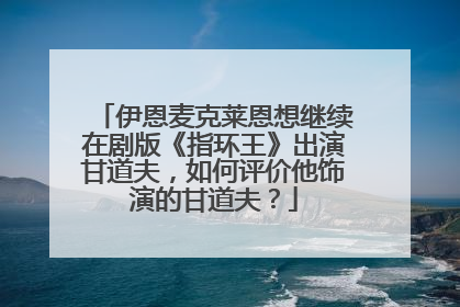 伊恩麦克莱恩想继续在剧版《指环王》出演甘道夫,如何评价他饰演的甘道夫?