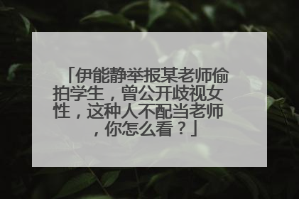 伊能静举报某老师偷拍学生,曾公开歧视女性,这种人不配当老师,你怎么看?
