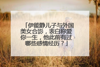 伊能静儿子与外国美女合影,表白称爱你一生,他此前有过哪些感情经历?