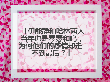 伊能静和哈林两人当年也是琴瑟和鸣,为何他们的感情却走不到最后?