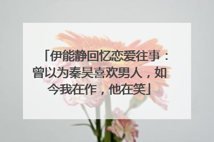 伊能静回忆恋爱往事:曾以为秦昊喜欢男人,如今我在作,他在笑
