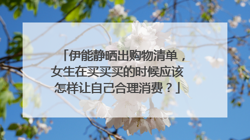 伊能静晒出购物清单,女生在买买买的时候应该怎样让自己合理消费?