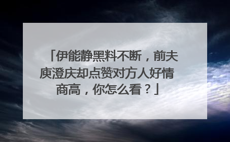 伊能静黑料不断,前夫庾澄庆却点赞对方人好情商高,你怎么看?