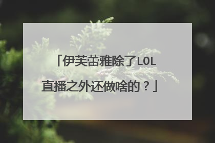 伊芙蕾雅除了LOL直播之外还做啥的?