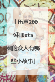 伍声2009和Dota圈的众人有哪些小故事
