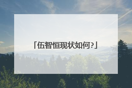 伍智恒现状如何?