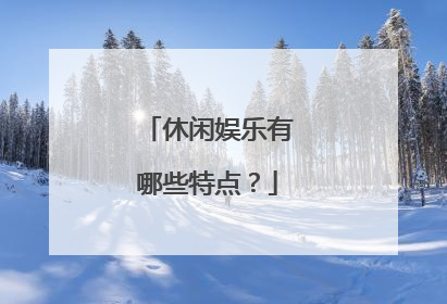 休闲娱乐有哪些特点？