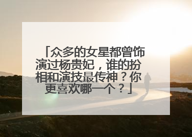 众多的女星都曾饰演过杨贵妃,谁的扮相和演技最传神?你更喜欢哪一个?