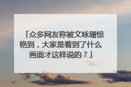 众多网友称被文咏珊惊艳到,大家是看到了什么画面才这样说的?