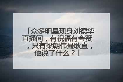 众多明星现身刘德华直播间,有祝福有夸赞,只有梁朝伟最耿直,他说了什么?