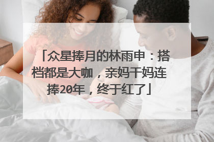 众星捧月的林雨申:搭档都是大咖,亲妈干妈连捧20年,终于红了
