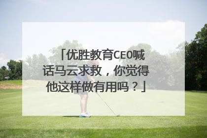 优胜教育CEO喊话马云求救，你觉得他这样做有用吗？