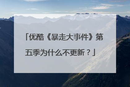 优酷《暴走大事件》第五季为什么不更新?