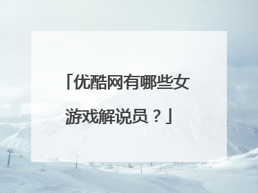 优酷网有哪些女游戏解说员?