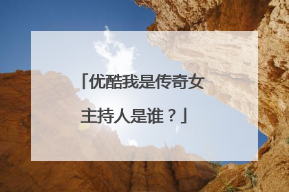 优酷我是传奇女主持人是谁？