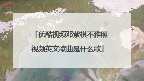 优酷视频邓紫棋不雅照视频英文歌曲是什么歌