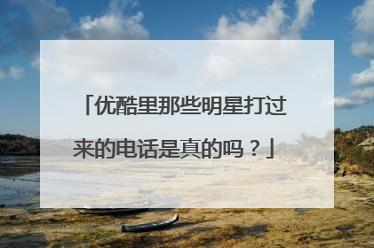 优酷里那些明星打过来的电话是真的吗?