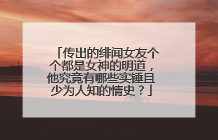 传出的绯闻女友个个都是女神的明道，他究竟有哪些实锤且少为人知的情史？
