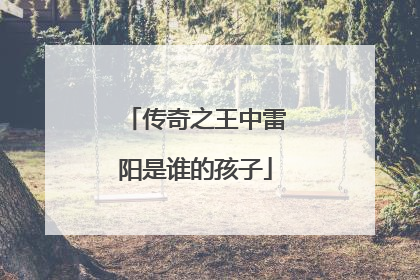 传奇之王中雷阳是谁的孩子