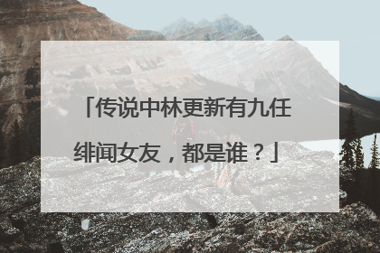 传说中林更新有九任绯闻女友,都是谁?