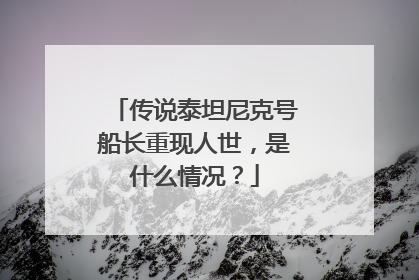 传说泰坦尼克号船长重现人世，是什么情况？