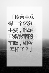 传言中获得三个亿分手费,插足已婚影帝的车晓,如今怎样了?