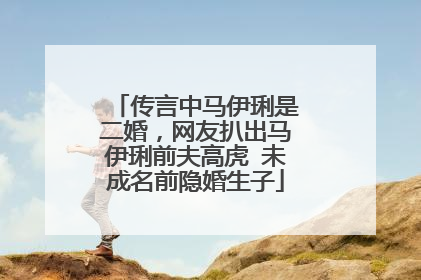 传言中马伊琍是二婚，网友扒出马伊琍前夫高虎 未成名前隐婚生子